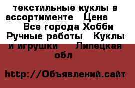 текстильные куклы в ассортименте › Цена ­ 500 - Все города Хобби. Ручные работы » Куклы и игрушки   . Липецкая обл.